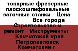 токарные фрезерные плоскошлифовальные заточные станки › Цена ­ 100 000 - Все города Строительство и ремонт » Инструменты   . Камчатский край,Петропавловск-Камчатский г.